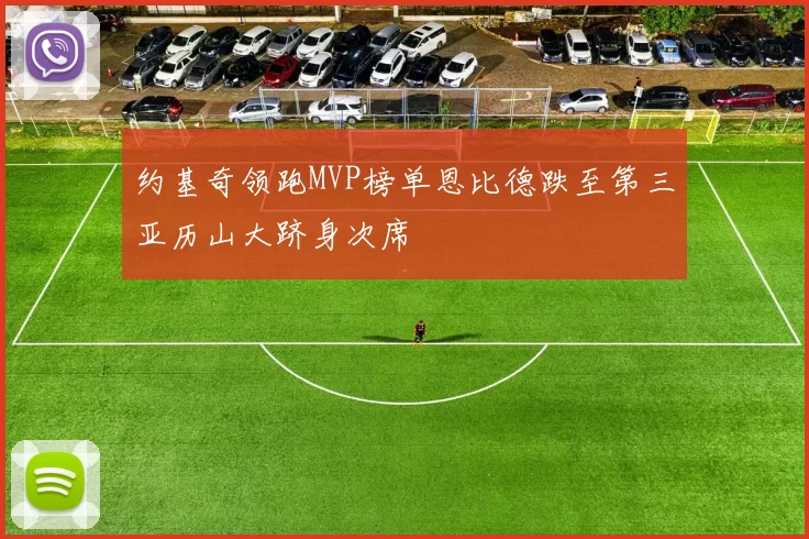 约基奇领跑MVP榜单恩比德跌至第三亚历山大跻身次席