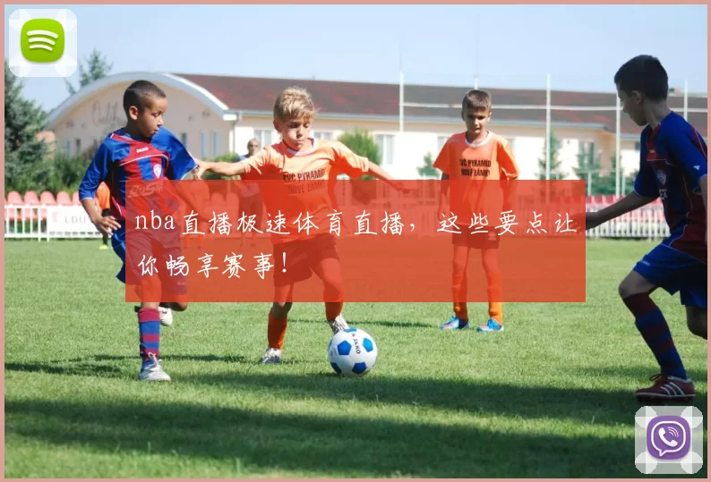 nba直播极速体育直播,这些要点让你畅享赛事!