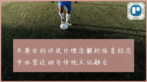 冬奥会标识设计理念解析体育标志中冰雪运动与传统文化融合