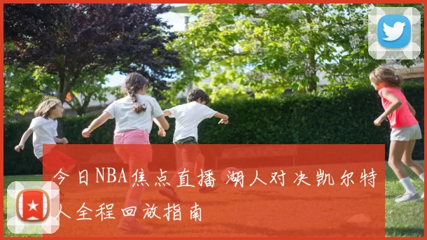 今日NBA焦点直播 湖人对决凯尔特人全程回放指南