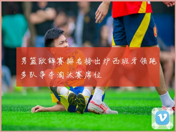 男篮欧锦赛排名榜出炉西班牙领跑多队争夺淘汰赛席位