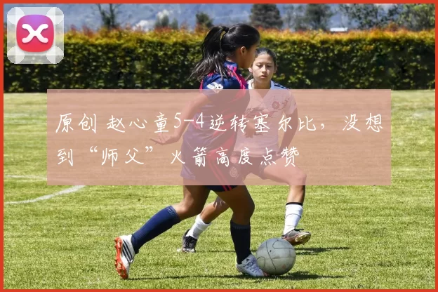 原创 赵心童5-4逆转塞尔比，没想到“师父”火箭高度点赞