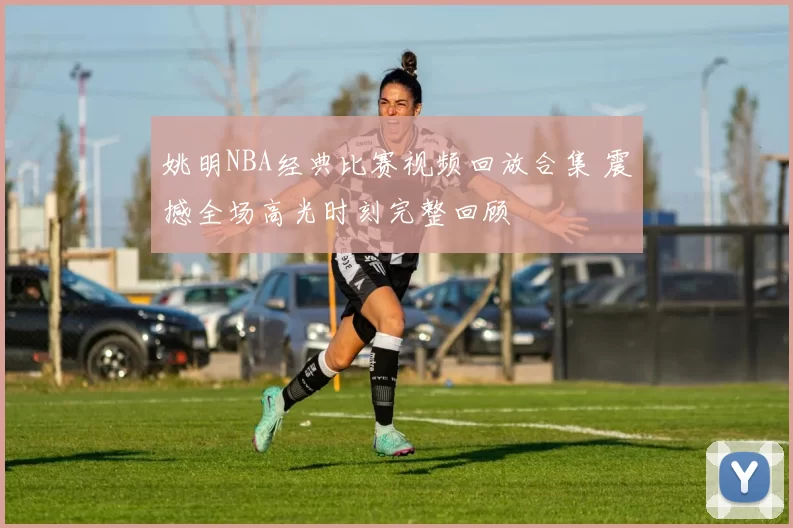 姚明NBA经典比赛视频回放合集 震撼全场高光时刻完整回顾