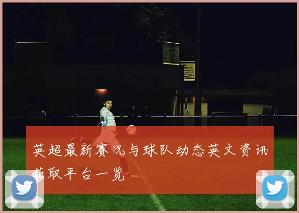 英超最新赛况与球队动态英文资讯获取平台一览