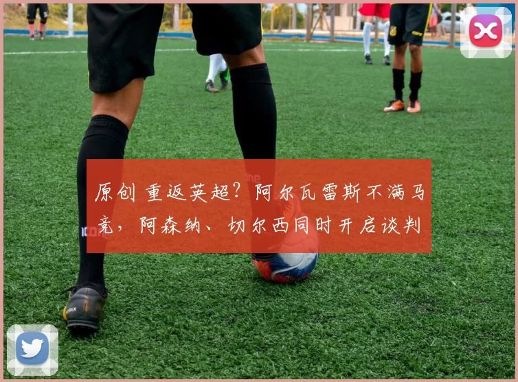 原创 重返英超?阿尔瓦雷斯不满马竞,阿森纳、切尔西同时开启谈判