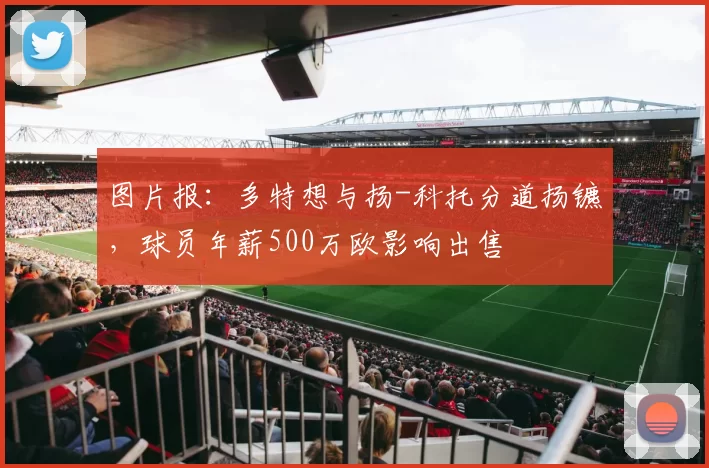图片报：多特想与扬-科托分道扬镳，球员年薪500万欧影响出售