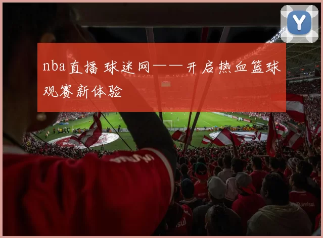nba直播 球迷网——开启热血篮球观赛新体验