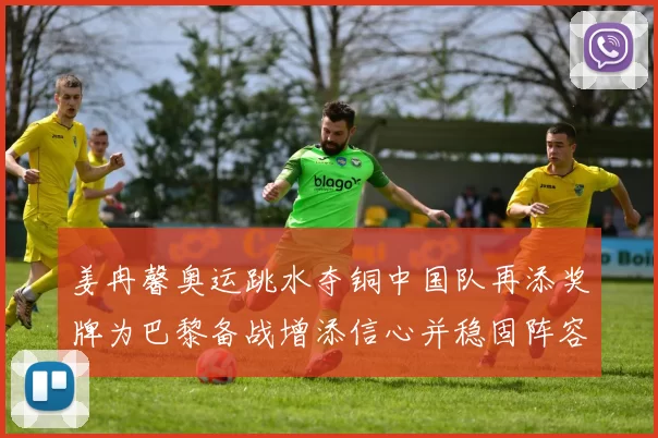 姜冉馨奥运跳水夺铜中国队再添奖牌为巴黎备战增添信心并稳固阵容