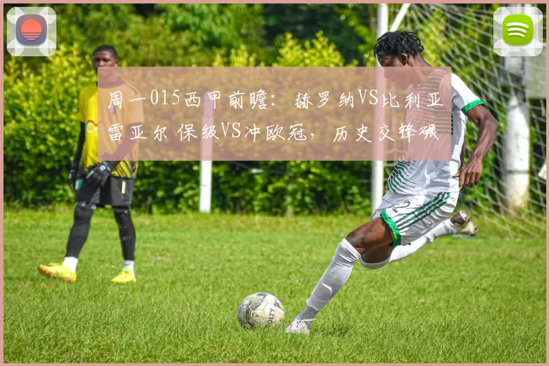 周一015西甲前瞻：赫罗纳VS比利亚雷亚尔 保级VS冲欧冠，历史交锋碾压局谁能突围？_进攻_sp_客场