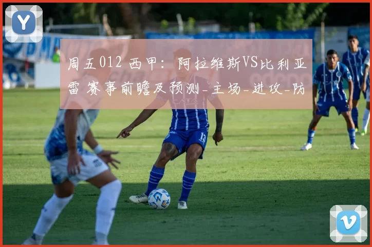 周五012 西甲：阿拉维斯VS比利亚雷 赛事前瞻及预测_主场_进攻_防线