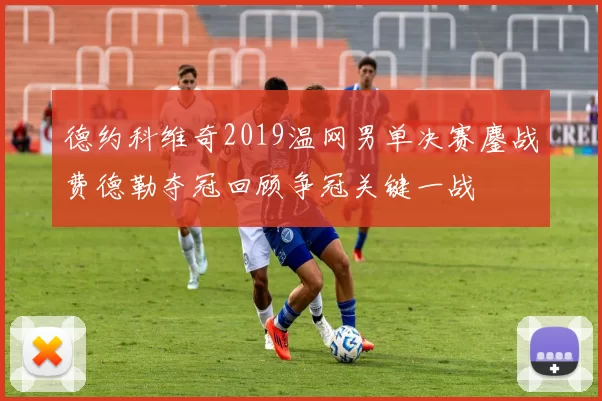 德约科维奇2019温网男单决赛鏖战费德勒夺冠回顾争冠关键一战