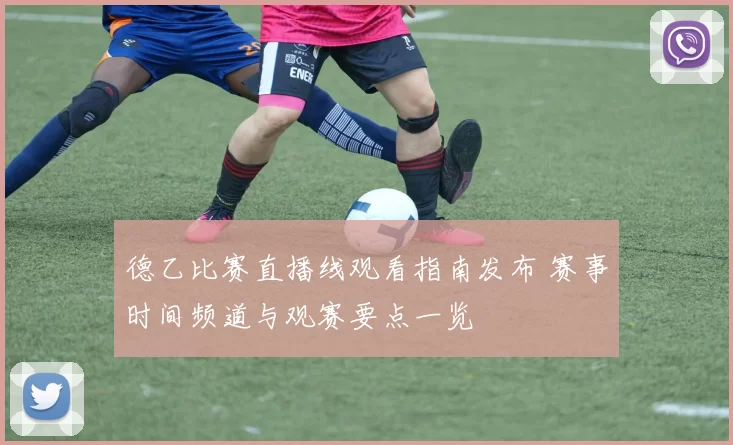 德乙比赛直播线观看指南发布 赛事时间频道与观赛要点一览