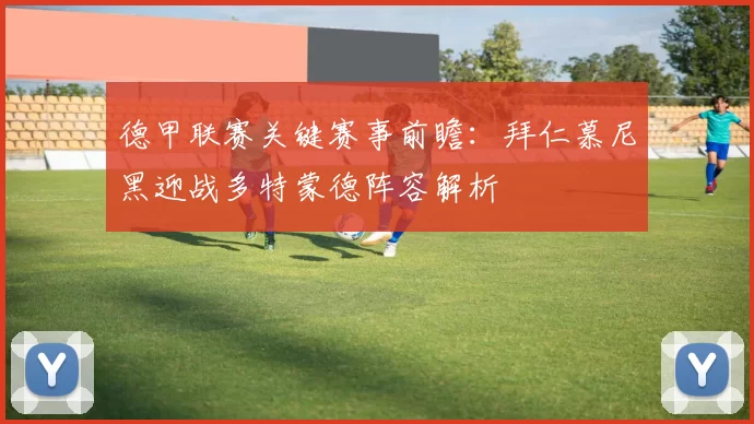 德甲联赛关键赛事前瞻：拜仁慕尼黑迎战多特蒙德阵容解析