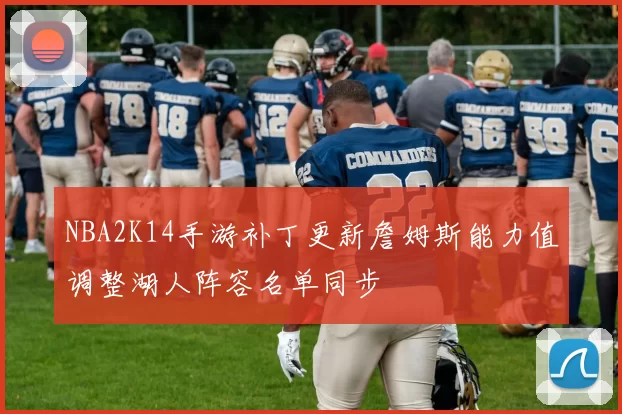 NBA2K14手游补丁更新詹姆斯能力值调整湖人阵容名单同步