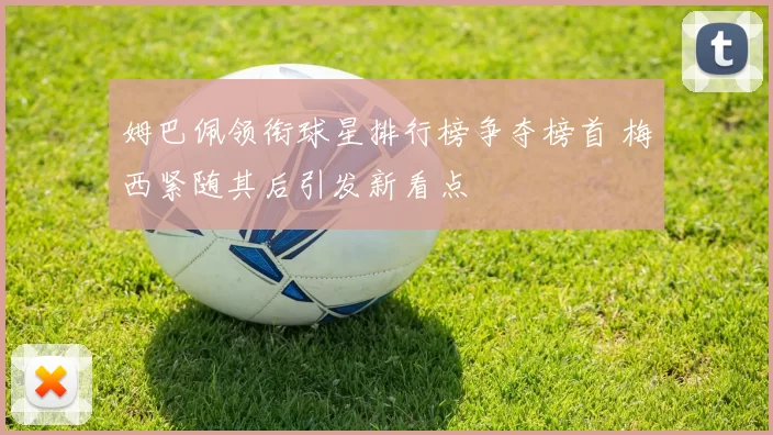 姆巴佩领衔球星排行榜争夺榜首 梅西紧随其后引发新看点