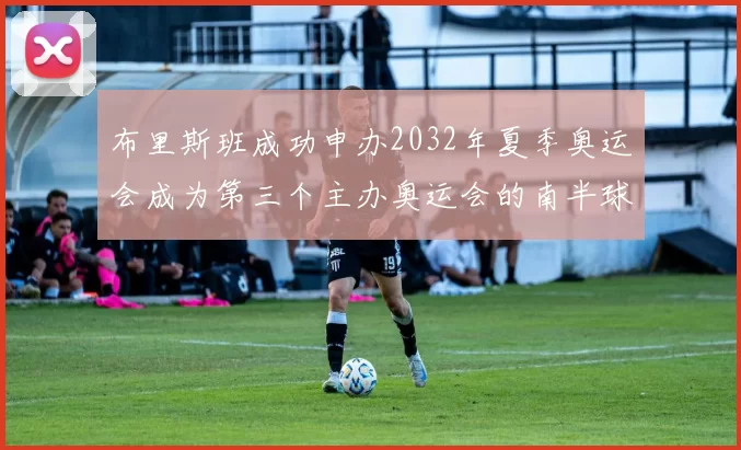 布里斯班成功申办2032年夏季奥运会成为第三个主办奥运会的南半球城市