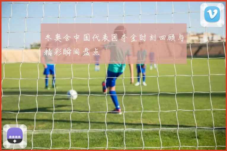 冬奥会中国代表团夺金时刻回顾与精彩瞬间盘点