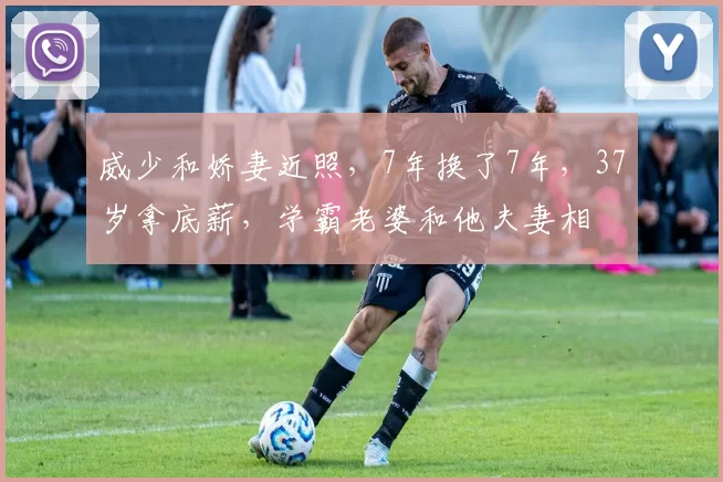 威少和娇妻近照，7年换了7年，37岁拿底薪，学霸老婆和他夫妻相