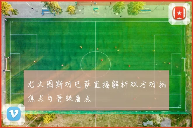 尤文图斯对巴萨直播解析双方对抗焦点与晋级看点