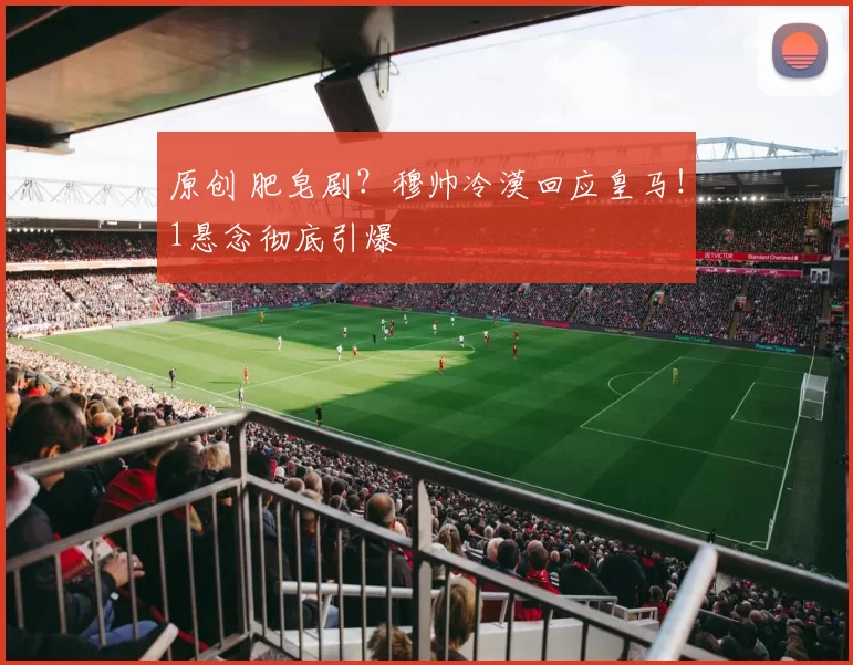 原创 肥皂剧？穆帅冷漠回应皇马！1悬念彻底引爆