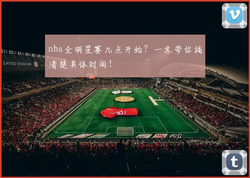 nba全明星赛几点开始?一文带你搞清楚具体时间!