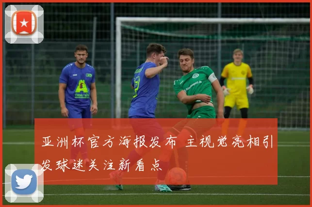 亚洲杯官方海报发布 主视觉亮相引发球迷关注新看点