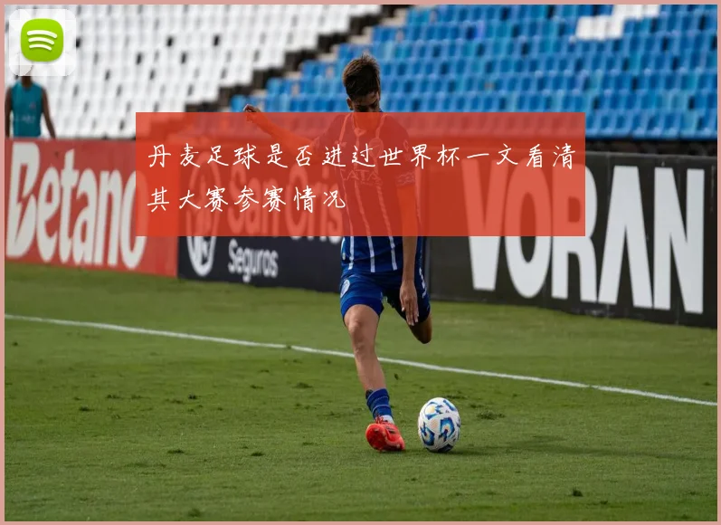 丹麦足球是否进过世界杯一文看清其大赛参赛情况