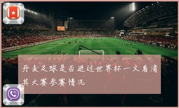 丹麦足球是否进过世界杯一文看清其大赛参赛情况