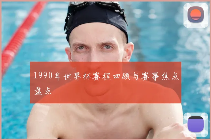 1990年世界杯赛程回顾与赛事焦点盘点