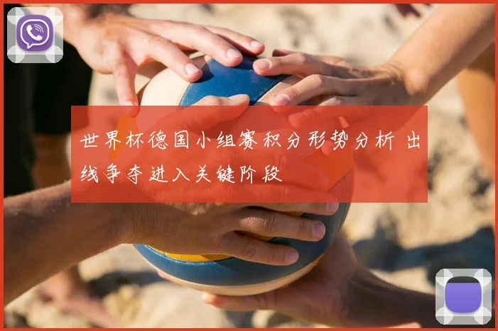 世界杯德国小组赛积分形势分析 出线争夺进入关键阶段