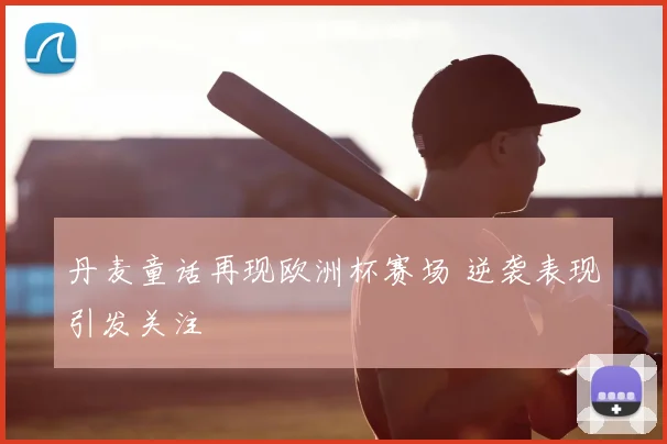 丹麦童话再现欧洲杯赛场 逆袭表现引发关注