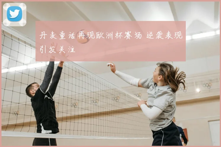 丹麦童话再现欧洲杯赛场 逆袭表现引发关注