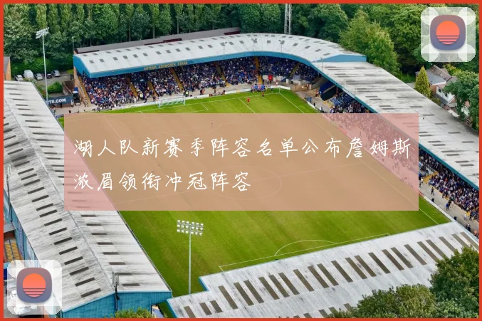 湖人队新赛季阵容名单公布詹姆斯浓眉领衔冲冠阵容