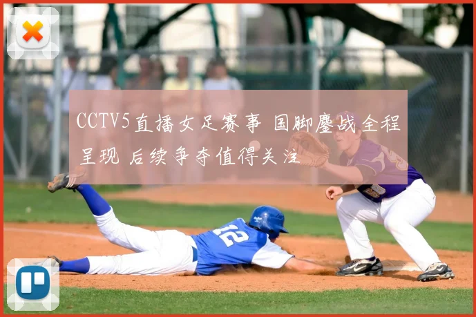 CCTV5直播女足赛事 国脚鏖战全程呈现 后续争夺值得关注