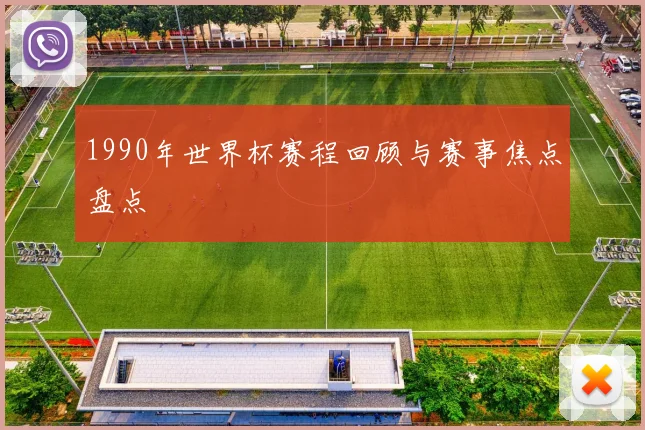 1990年世界杯赛程回顾与赛事焦点盘点