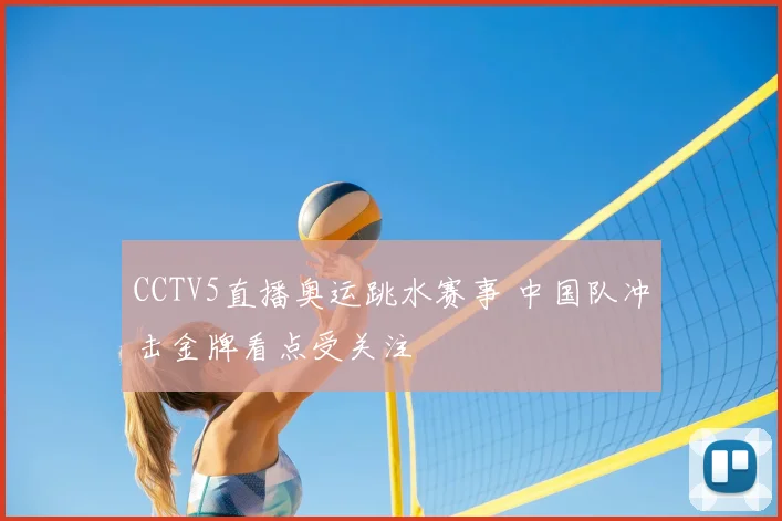 CCTV5直播奥运跳水赛事 中国队冲击金牌看点受关注