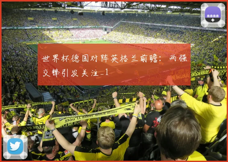 世界杯德国对阵英格兰前瞻：两强交锋引发关注_1