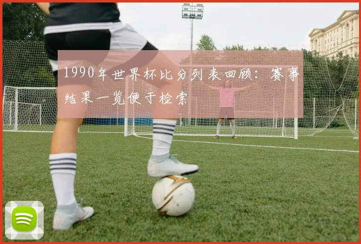 1990年世界杯比分列表回顾：赛事结果一览便于检索