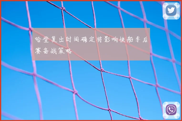 哈登复出时间确定将影响快船季后赛备战策略
