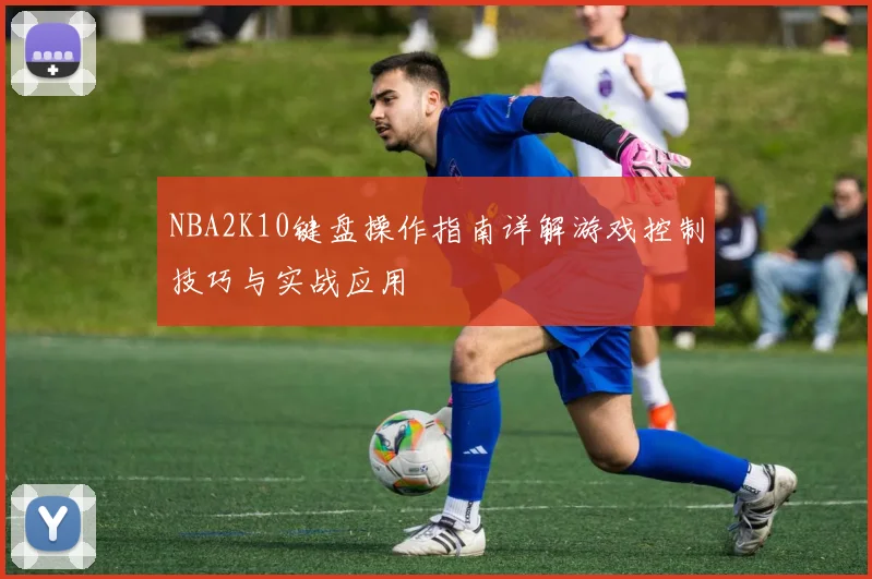 NBA2K10键盘操作指南详解游戏控制技巧与实战应用