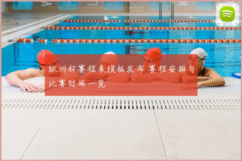 欧洲杯赛程表模板发布 赛程安排与比赛时间一览