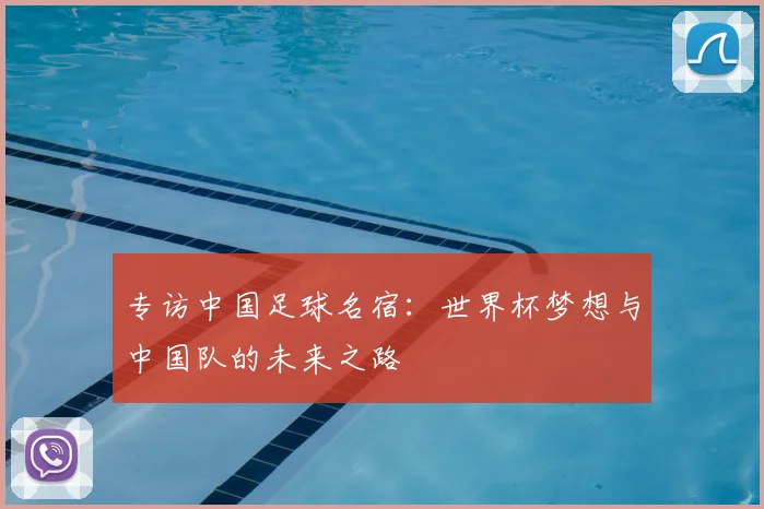专访中国足球名宿:世界杯梦想与中国队的未来之路