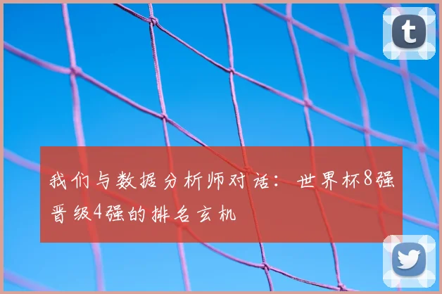 我们与数据分析师对话:世界杯8强晋级4强的排名玄机