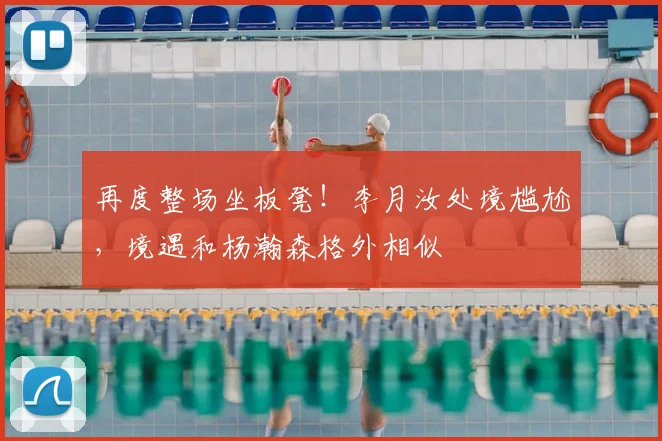 再度整场坐板凳!李月汝处境尴尬,境遇和杨瀚森格外相似