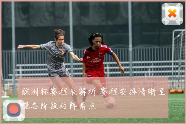 欧洲杯赛程表解析 赛程安排清晰呈现各阶段对阵看点