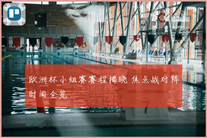 欧洲杯小组赛赛程揭晓 焦点战对阵时间全览