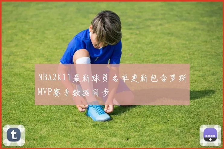 NBA2K11最新球员名单更新包含罗斯MVP赛季数据同步