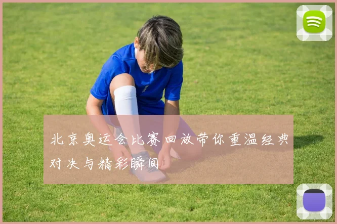 北京奥运会比赛回放带你重温经典对决与精彩瞬间