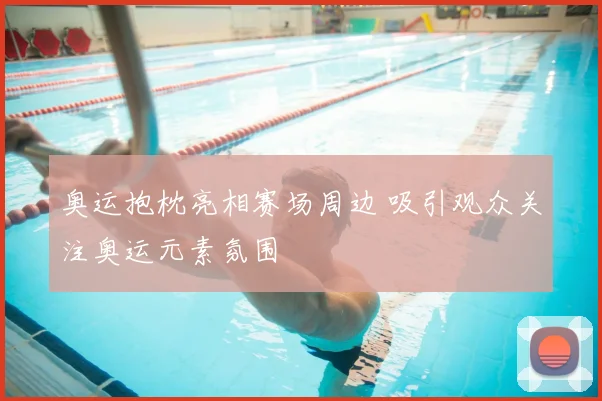 奥运抱枕亮相赛场周边 吸引观众关注奥运元素氛围