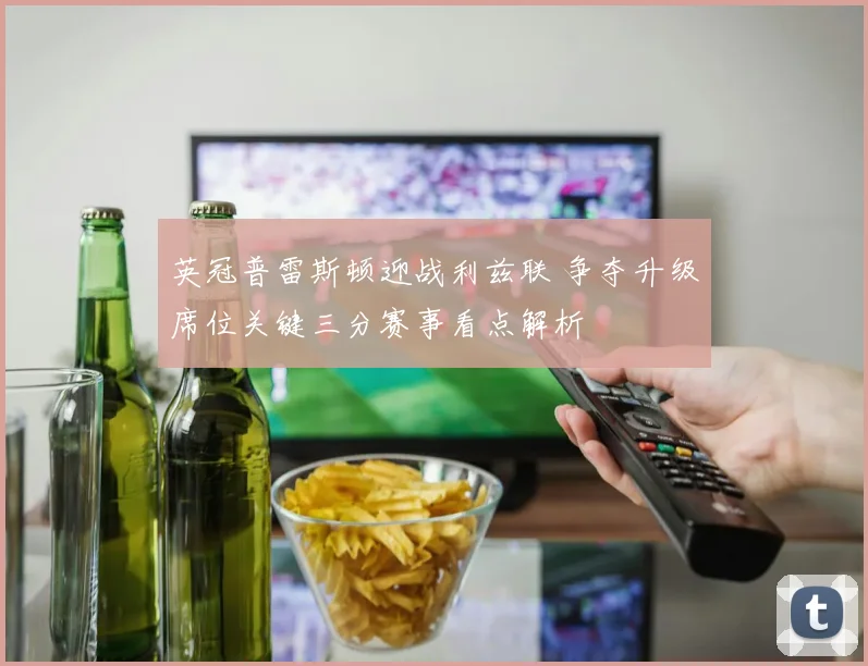 英冠普雷斯顿迎战利兹联 争夺升级席位关键三分赛事看点解析